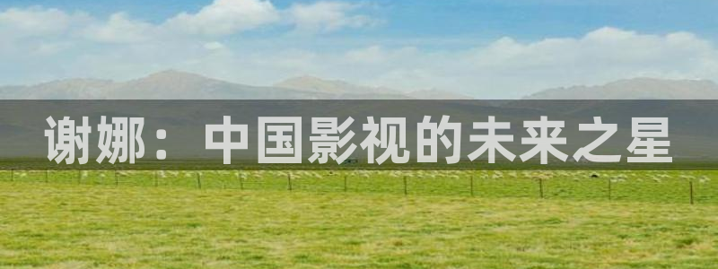 青柠影音在线：谢娜：中国影视的未来之星