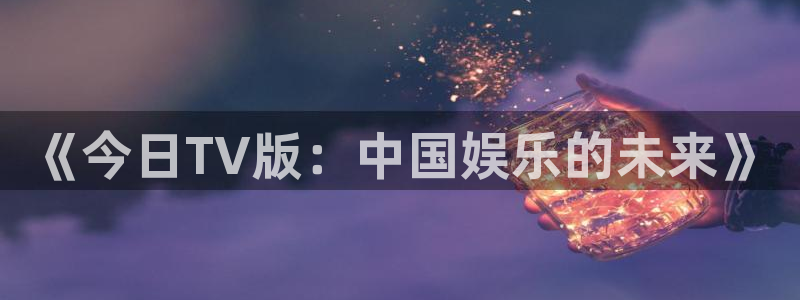 青柠影院电视剧在线播放：《今日TV版：中国娱乐的未来》